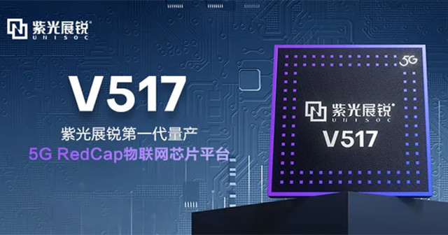 紫光展銳5G RedCap 芯片平臺(tái)V517，拓展更多5G垂直應(yīng)用場景